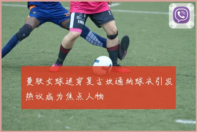曼联女球迷穿复古坎通纳球衣引发热议成为焦点人物
