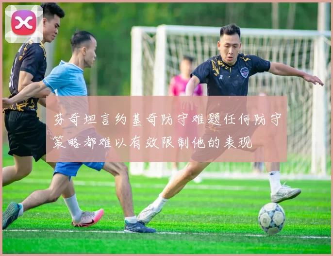 芬奇坦言约基奇防守难题任何防守策略都难以有效限制他的表现
