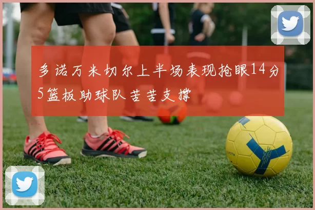 多诺万米切尔上半场表现抢眼14分5篮板助球队苦苦支撑