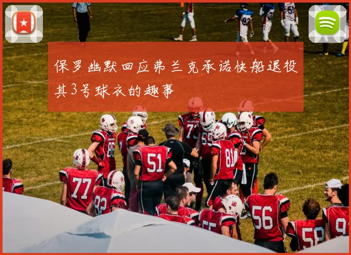 保罗幽默回应弗兰克承诺快船退役其3号球衣的趣事