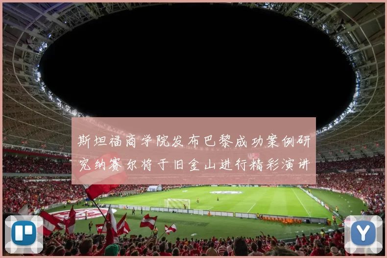 斯坦福商学院发布巴黎成功案例研究纳赛尔将于旧金山进行精彩演讲