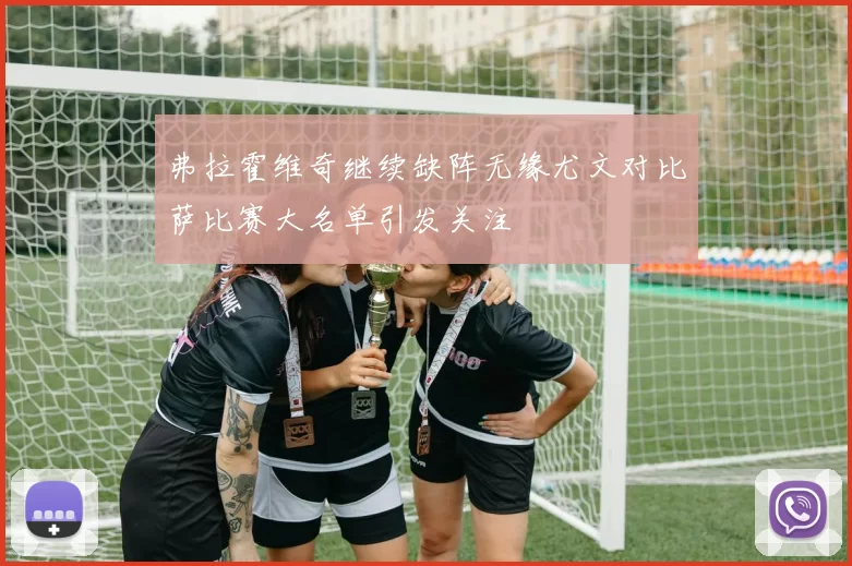 弗拉霍维奇继续缺阵无缘尤文对比萨比赛大名单引发关注