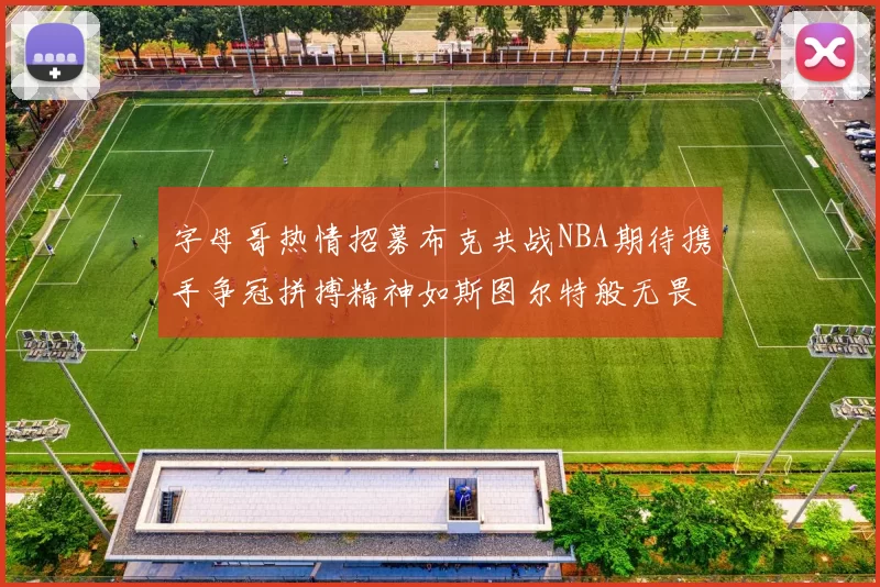 字母哥热情招募布克共战NBA期待携手争冠拼搏精神如斯图尔特般无畏