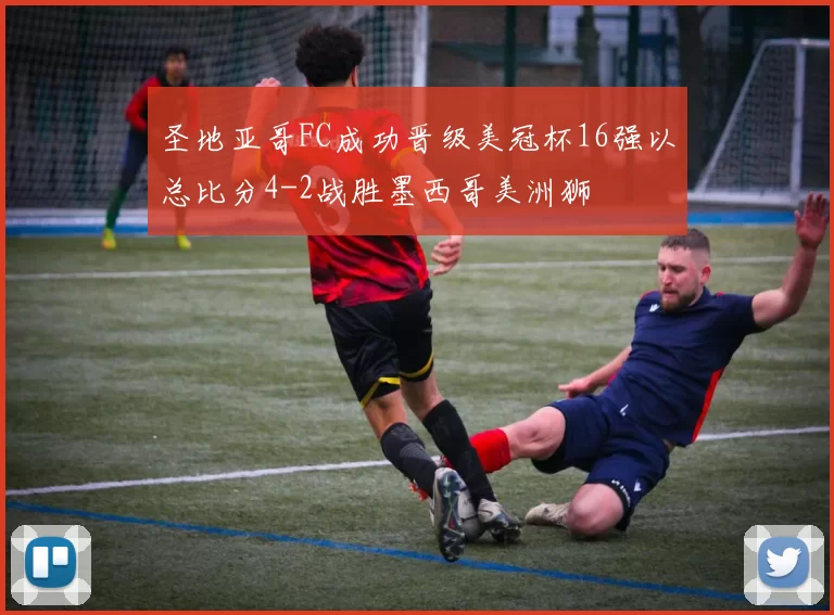 圣地亚哥FC成功晋级美冠杯16强以总比分4-2战胜墨西哥美洲狮